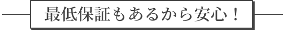 最低保証もあるから安心！